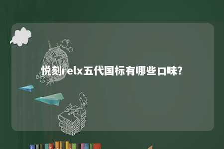 悦刻relx五代国标有哪些口味	
？ 